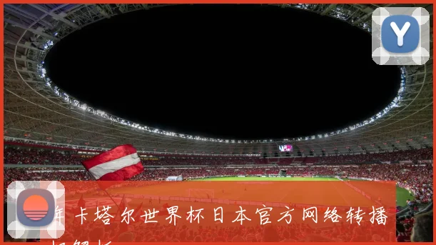 年卡塔尔世界杯日本官方网络转播权解析