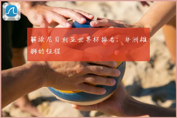 解读尼日利亚世界杯排名：非洲雄狮的征程