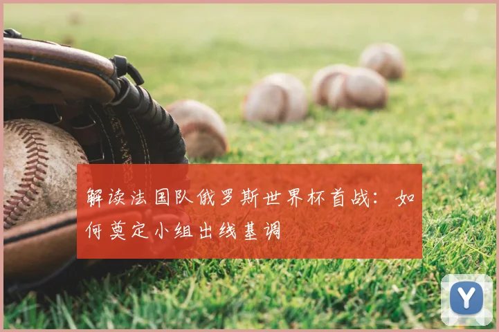 解读法国队俄罗斯世界杯首战：如何奠定小组出线基调