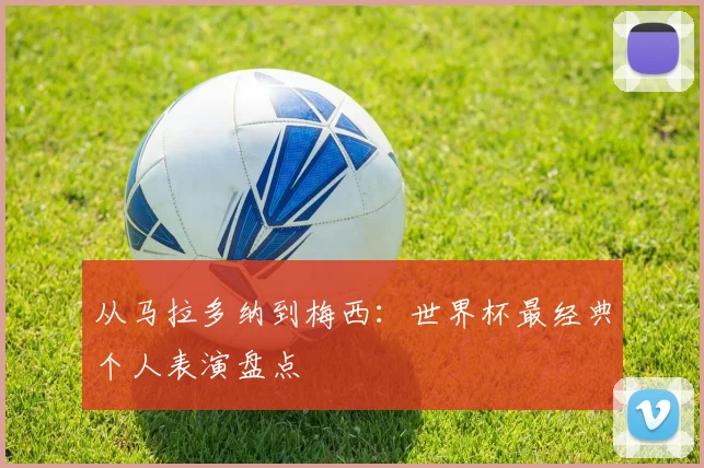 从马拉多纳到梅西：世界杯最经典个人表演盘点