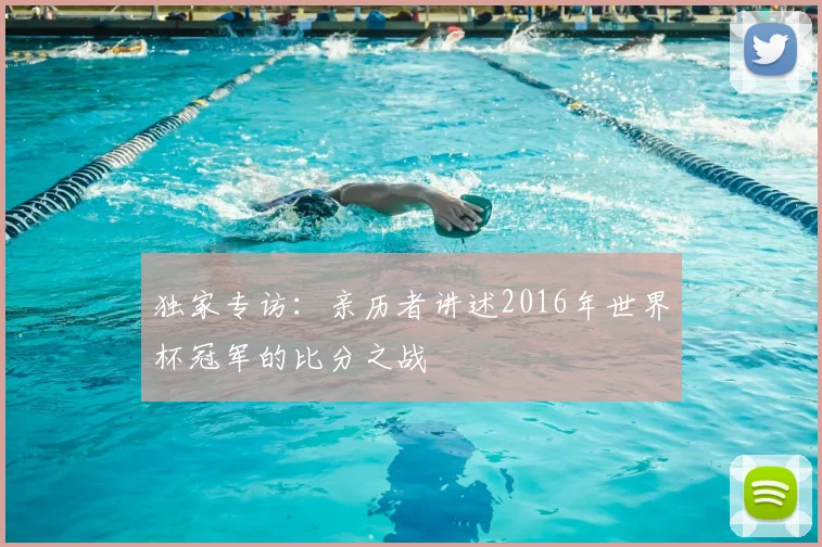 独家专访:亲历者讲述2016年世界杯冠军的比分之战