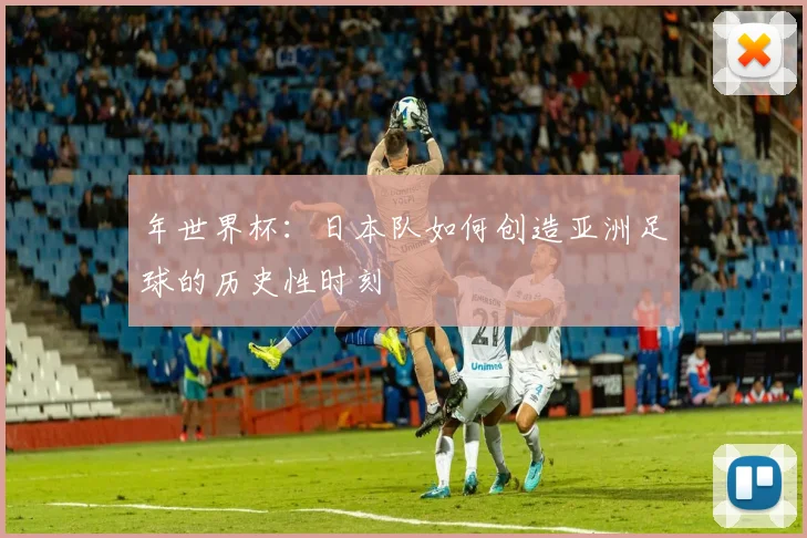 年世界杯:日本队如何创造亚洲足球的历史性时刻