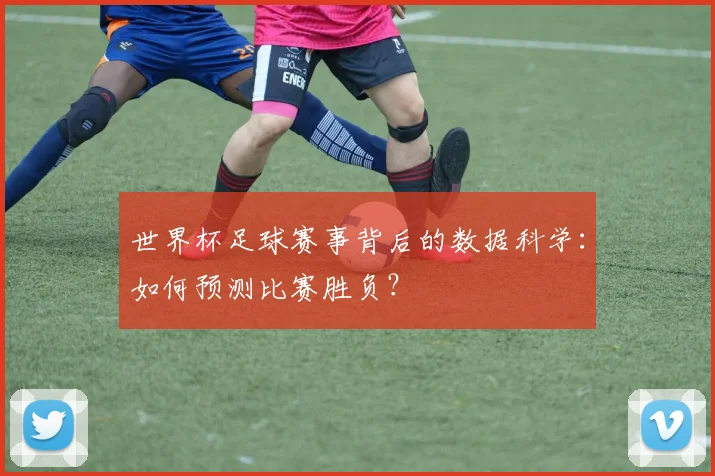 世界杯足球赛事背后的数据科学：如何预测比赛胜负？