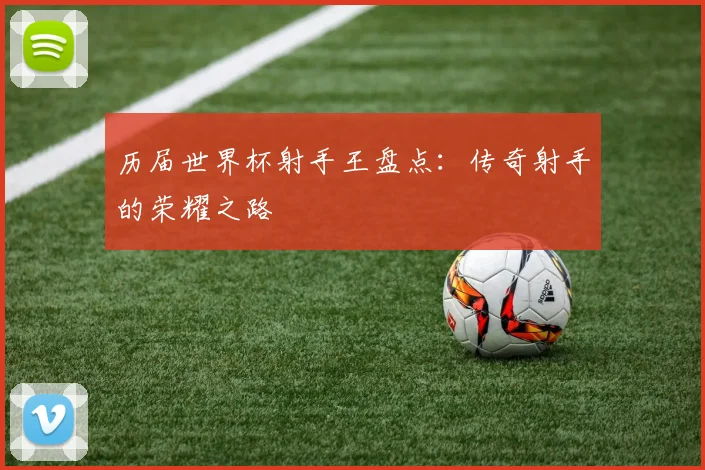 历届世界杯射手王盘点：传奇射手的荣耀之路