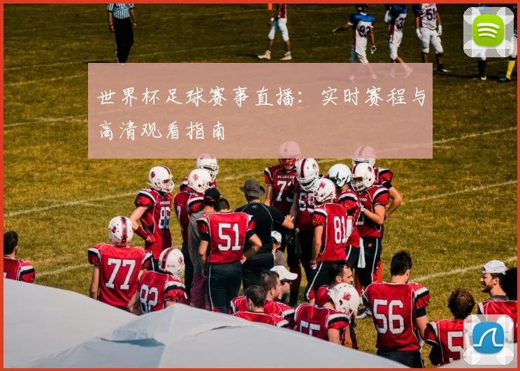 世界杯足球赛事直播：实时赛程与高清观看指南
