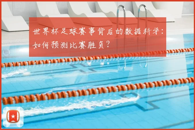 世界杯足球赛事背后的数据科学：如何预测比赛胜负？