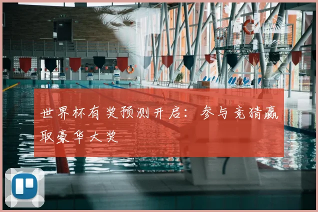 世界杯有奖预测开启:参与竞猜赢取豪华大奖