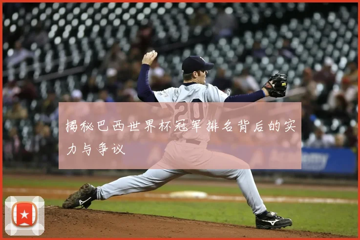 揭秘巴西世界杯冠军排名背后的实力与争议