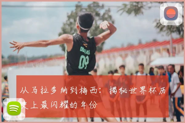 从马拉多纳到梅西:揭秘世界杯历史上最闪耀的年份