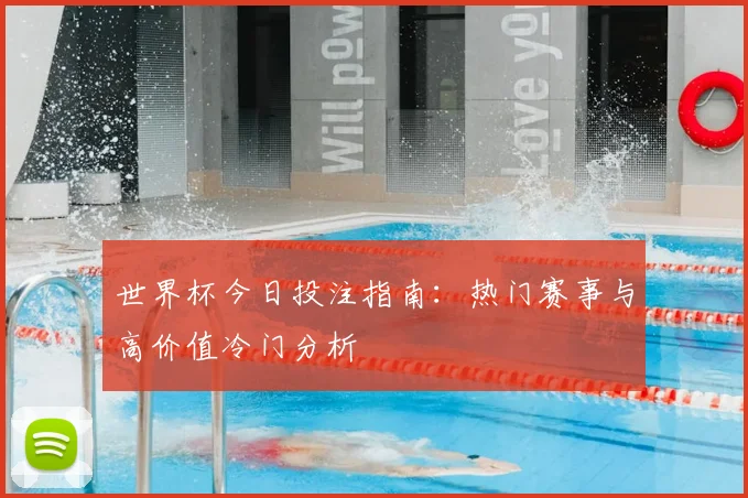 世界杯今日投注指南:热门赛事与高价值冷门分析