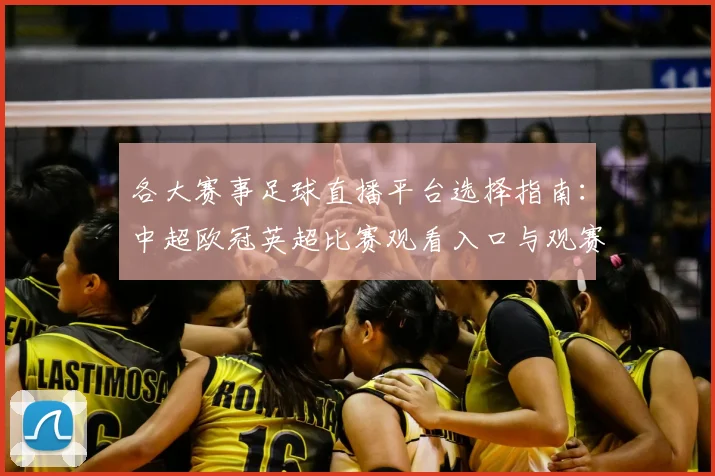 各大赛事足球直播平台选择指南：中超欧冠英超比赛观看入口与观赛影响