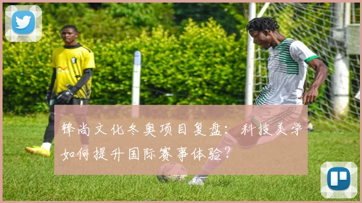 锋尚文化冬奥项目复盘：科技美学如何提升国际赛事体验？