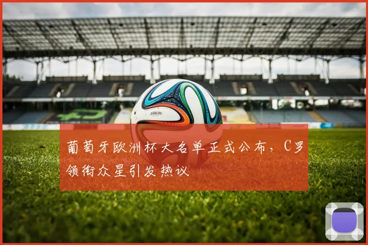 葡萄牙欧洲杯大名单正式公布，C罗领衔众星引发热议