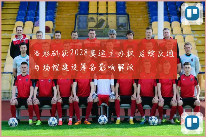 洛杉矶获2028奥运主办权 后续交通与场馆建设筹备影响解读