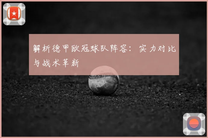 解析德甲欧冠球队阵容：实力对比与战术革新