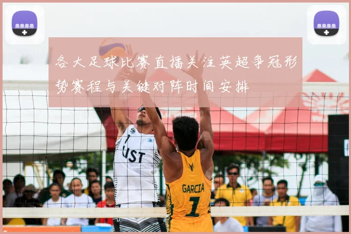 各大足球比赛直播关注英超争冠形势赛程与关键对阵时间安排