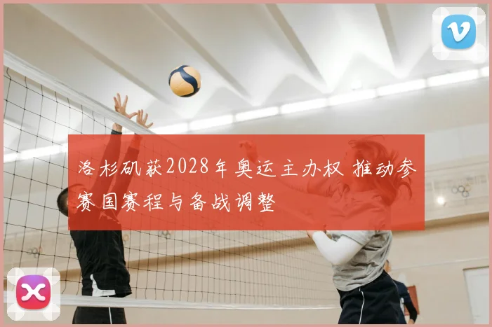 洛杉矶获2028年奥运主办权 推动参赛国赛程与备战调整